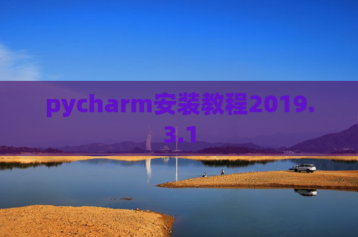 pycharm安装教程2019.3.1 pycharm安装教程2019.3.1